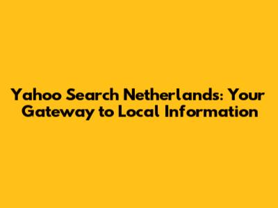 Yahoo Search Netherlands: Your Gateway to Local Information
