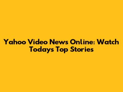 Yahoo Video News Online: Watch Today's Top Stories