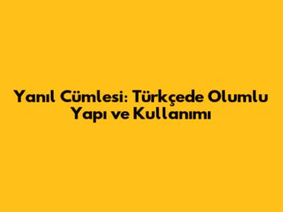 Yanıl Cümlesi: Türkçe'de Olumlu Yapı ve Kullanımı
