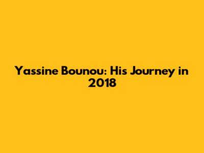 Yassine Bounou: His Journey in 2018