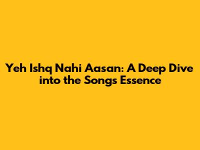 Yeh Ishq Nahi Aasan: A Deep Dive into the Song's Essence