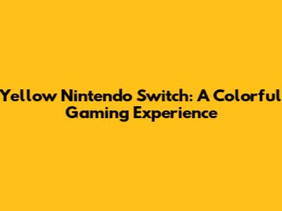 Yellow Nintendo Switch: A Colorful Gaming Experience