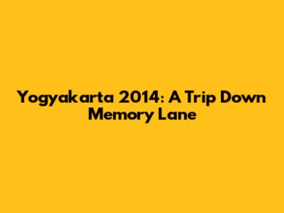 Yogyakarta 2014: A Trip Down Memory Lane