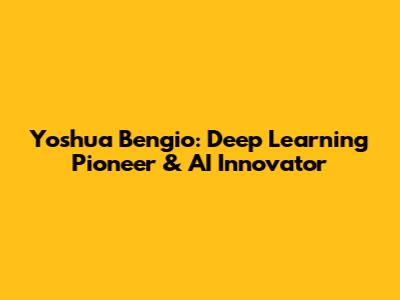 Yoshua Bengio: Deep Learning Pioneer & AI Innovator