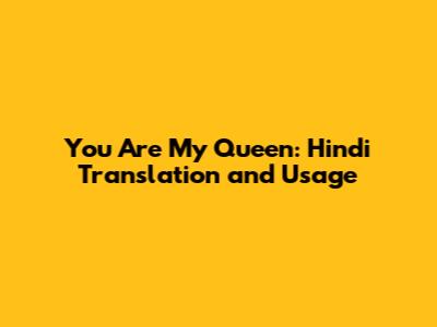 You Are My Queen: Hindi Translation and Usage