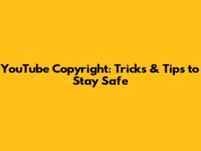 YouTube Copyright: Tricks & Tips to Stay Safe