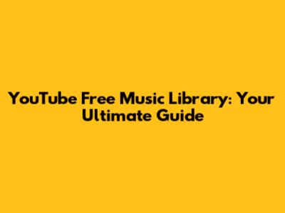 YouTube Free Music Library: Your Ultimate Guide