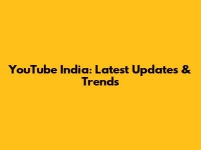 YouTube India: Latest Updates & Trends
