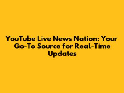 YouTube Live News Nation: Your Go-To Source for Real-Time Updates