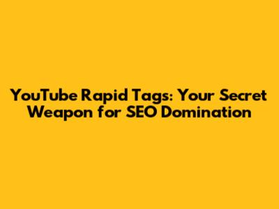 YouTube Rapid Tags: Your Secret Weapon for SEO Domination
