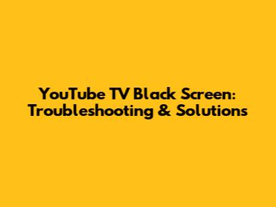 YouTube TV Black Screen: Troubleshooting & Solutions