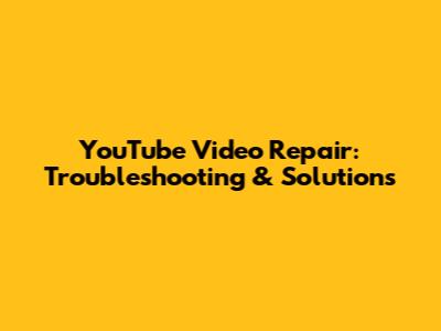 YouTube Video Repair: Troubleshooting & Solutions