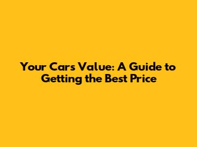 Your Car's Value: A Guide to Getting the Best Price