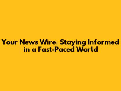 Your News Wire: Staying Informed in a Fast-Paced World
