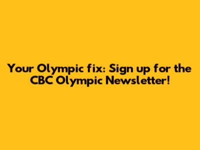 Your Olympic fix: Sign up for the CBC Olympic Newsletter!