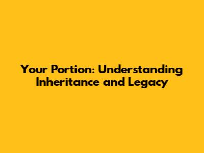 Your Portion: Understanding Inheritance and Legacy