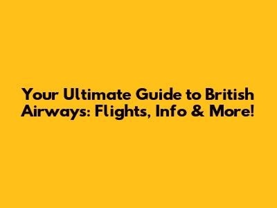 Your Ultimate Guide to British Airways: Flights, Info & More!