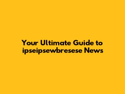 Your Ultimate Guide to ipseipsewbresese News