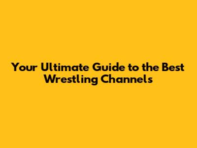 Your Ultimate Guide to the Best Wrestling Channels