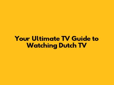 Your Ultimate TV Guide to Watching Dutch TV