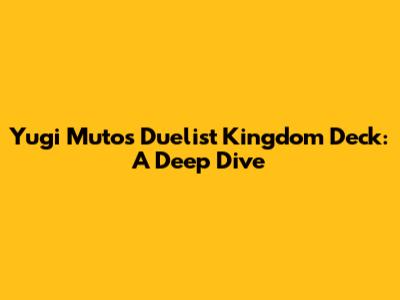 Yugi Muto's Duelist Kingdom Deck: A Deep Dive