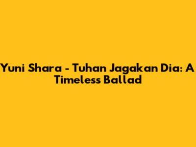 Yuni Shara - Tuhan Jagakan Dia: A Timeless Ballad
