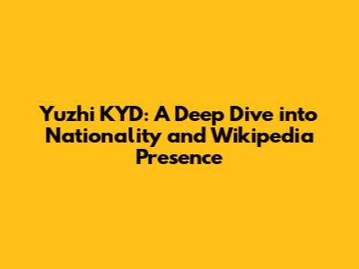 Yuzhi KYD: A Deep Dive into Nationality and Wikipedia Presence