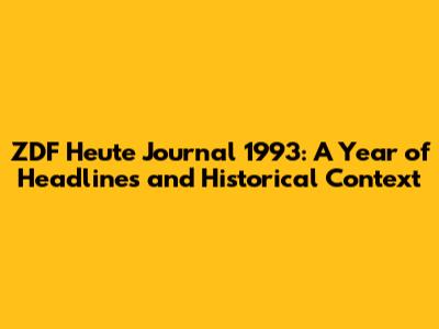 ZDF Heute Journal 1993: A Year of Headlines and Historical Context