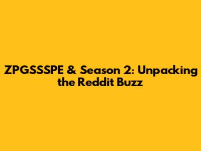 ZPGSSSPE & Season 2: Unpacking the Reddit Buzz
