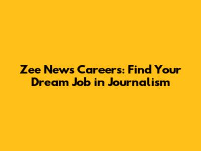 Zee News Careers: Find Your Dream Job in Journalism