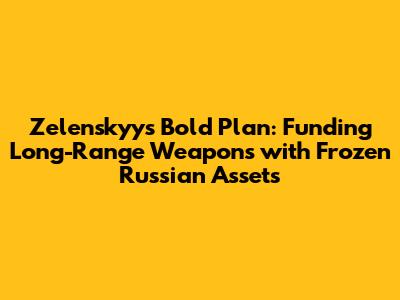 Zelenskyy's Bold Plan: Funding Long-Range Weapons with Frozen Russian Assets