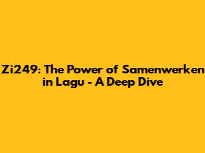 Zi249: The Power of Samenwerken in Lagu - A Deep Dive