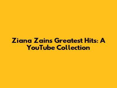 Ziana Zain's Greatest Hits: A YouTube Collection