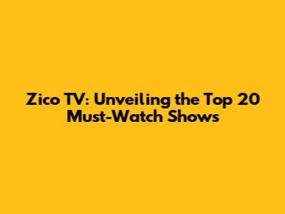 Zico TV: Unveiling the Top 20 Must-Watch Shows