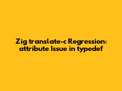 Zig translate-c Regression: __attribute__ Issue in typedef