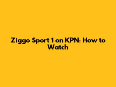 Ziggo Sport 1 on KPN: How to Watch