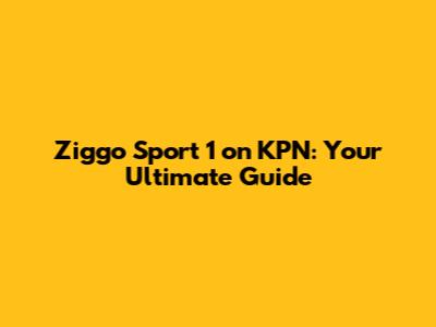 Ziggo Sport 1 on KPN: Your Ultimate Guide