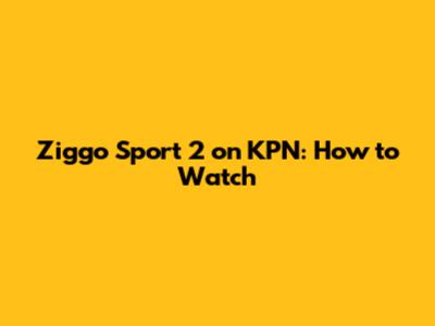 Ziggo Sport 2 on KPN: How to Watch