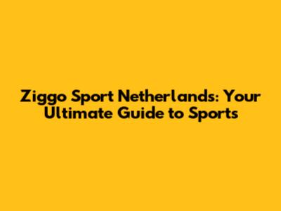 Ziggo Sport Netherlands: Your Ultimate Guide to Sports