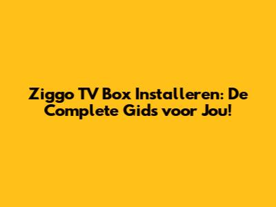 Ziggo TV Box Installeren: De Complete Gids voor Jou!