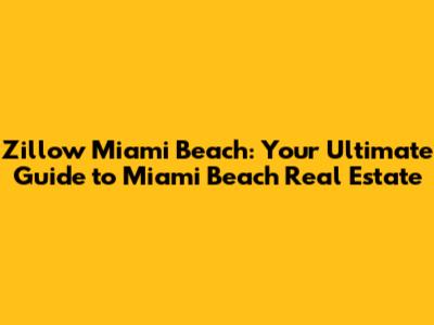 Zillow Miami Beach: Your Ultimate Guide to Miami Beach Real Estate
