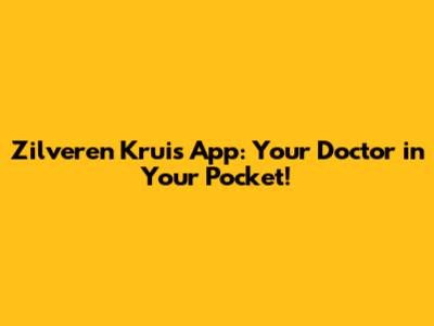 Zilveren Kruis App: Your Doctor in Your Pocket!