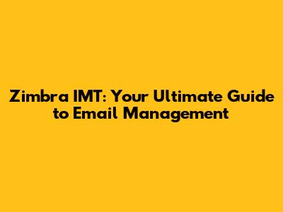 Zimbra IMT: Your Ultimate Guide to Email Management