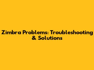 Zimbra Problems: Troubleshooting & Solutions