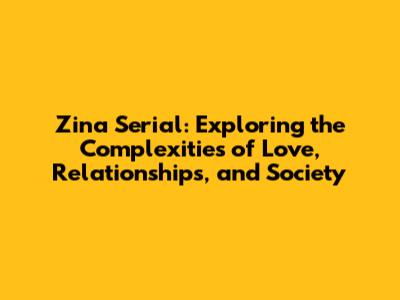 Zina Serial: Exploring the Complexities of Love, Relationships, and Society