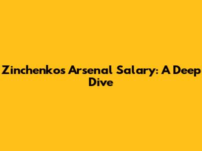 Zinchenko's Arsenal Salary: A Deep Dive