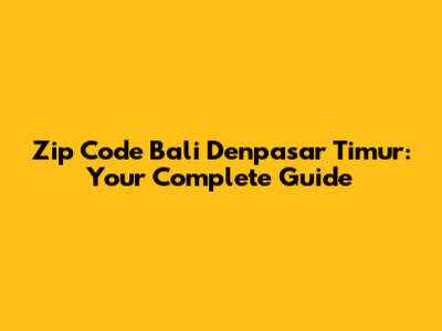 Zip Code Bali Denpasar Timur: Your Complete Guide