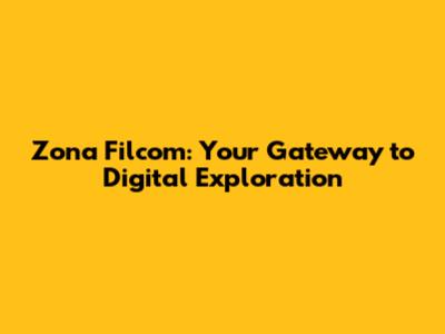 Zona Filcom: Your Gateway to Digital Exploration