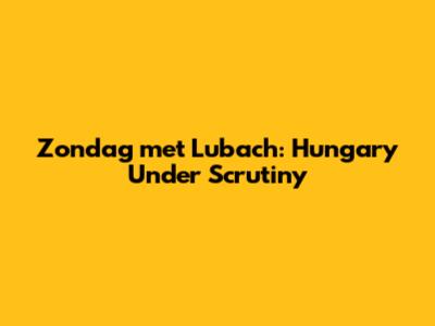Zondag met Lubach: Hungary Under Scrutiny