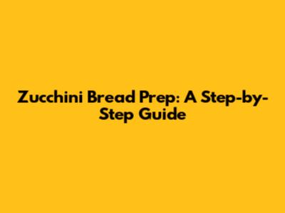 Zucchini Bread Prep: A Step-by-Step Guide